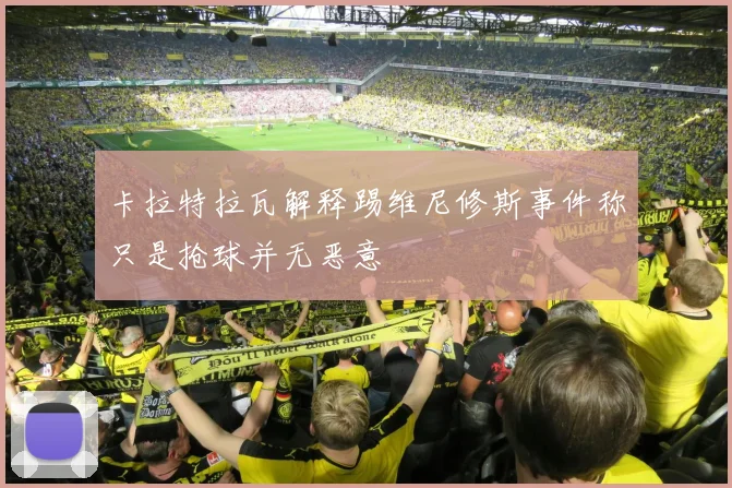 卡拉特拉瓦解释踢维尼修斯事件称只是抢球并无恶意