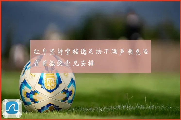 红牛坚持索赔德足协不满声明克洛普将接受会见安排