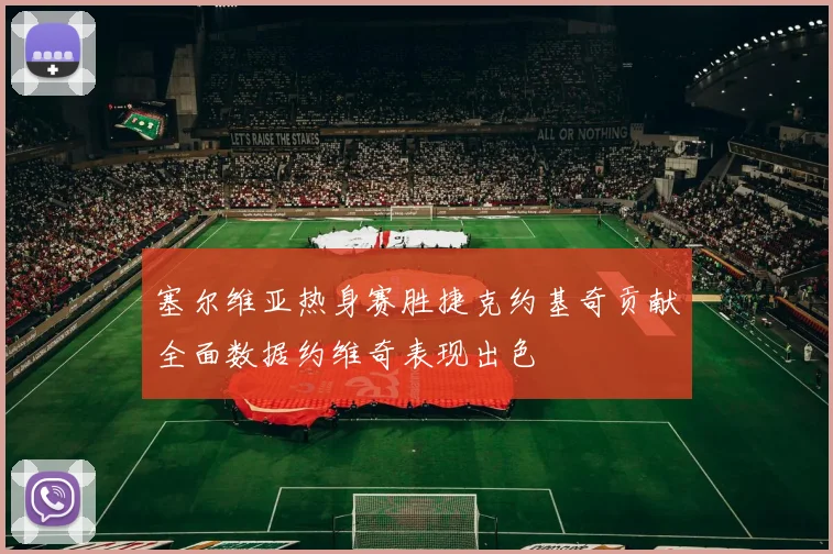 塞尔维亚热身赛胜捷克约基奇贡献全面数据约维奇表现出色