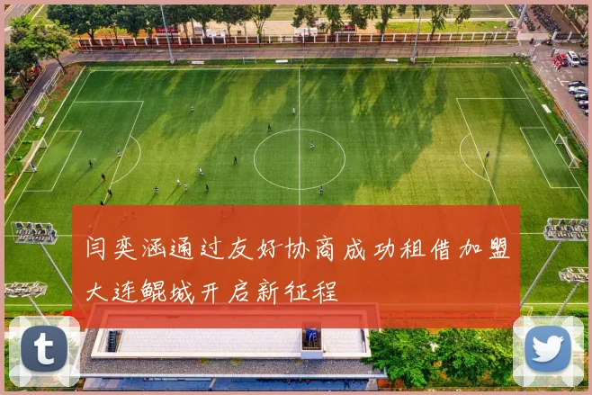 闫奕涵通过友好协商成功租借加盟大连鲲城开启新征程