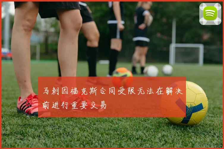 马刺因福克斯合同受限无法在解决前进行重要交易