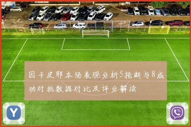 因卡皮耶本场表现分析5抢断与8成功对抗数据对比及评分解读