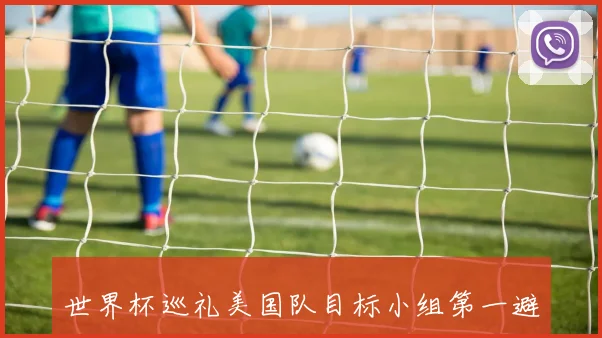世界杯巡礼美国队目标小组第一避免与伊朗队相遇的策略分析